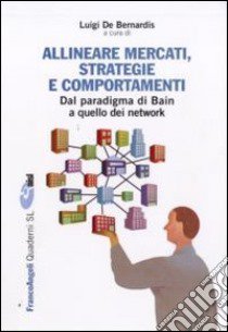 Allineare mercati, strategie e comportamenti. Dal paradigma di Bain a quello dei network libro di De Bernardis L. (cur.)