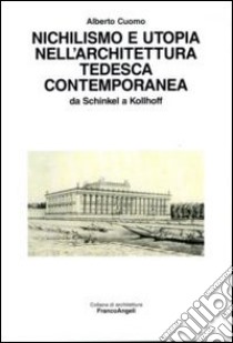 Nichilismo e utopia nell'architettura tedesca contemporanea. Da Schinkel a Kollhoff libro di Cuomo Alberto