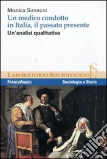 Un medico condotto in Italia, il passato presente. Un'analisi qualitativa libro di Simeoni Monica