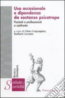 Uso occasionale e dipendenza da sostanze psicotrope. Pazienti e professionisti a confronto libro di Corposanto C. (cur.); Lovaste R. (cur.)