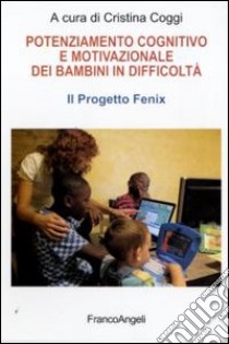 Potenziamento cognitivo e motivazionale dei bambini in difficoltà. Il Progetto Fenix libro di Coggi C. (cur.)