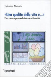 «Una qualità della vita è...». Fare ricerca pensando insieme ai bambini libro di Mazzoni Valentina