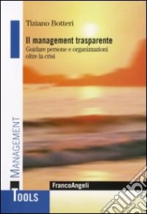 Il Management trasparente. Guidare persone e organizzazioni oltre la crisi libro di Botteri Tiziano