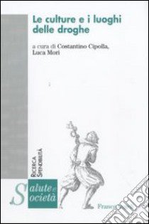 Le culture e i luoghi delle droghe libro di Cipolla C. (cur.); Mori L. (cur.)