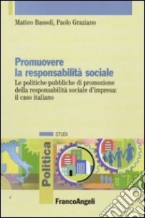 Promuovere la responsabilità sociale. Le politiche pubbliche di promozione della responsabilità sociale d'impresa: il caso italiano libro di Bassoli Matteo; Graziano Paolo