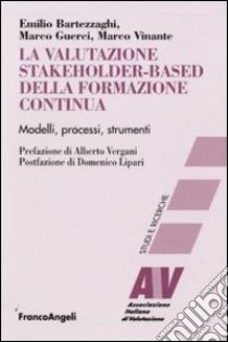 La Valutazione stakeholder-based della formazione continua. Modelli, processi, strumenti libro di Bartezzaghi Emilio; Guerci Marco; Vinante Marco