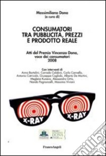 Consumatori tra pubblicità, prezzi e prodotto reale. Atti del Premio Vincenzo Dona, voce dei consumatori 2008 libro di Dona M. (cur.)