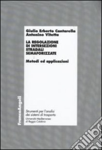 La Regolazione di intersezioni stradali semaforizzate. Metodi e applicazioni libro di Cantarella Giulio Erberto; Vitetta Antonino