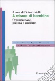 A misura di bambino. Organizzazione, persona e ambiente libro di Rutelli P. (cur.)