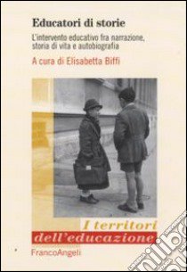 Educatori di storie. L'intervento educativo fra narrazione, storia di vita e autobiografia libro di Biffi E. (cur.)