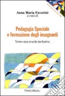 Pedagogia speciale e formazione degli insegnanti. Verso una scuola inclusiva libro di Favorini A. M. (cur.)