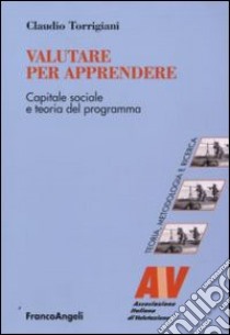 Valutare per apprendere. Capitale sociale e teoria del programma libro di Torrigiani Claudio