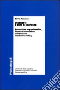 Distretti e reti di imprese. Evoluzione organizzativa, finanza innovativa, valutazione mediante rating libro di Tommaso Silvia