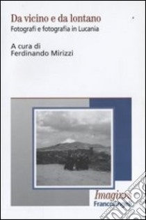 Da vicino e da lontano. Fotografi e fotografia in Lucania libro di Mirizzi F. (cur.)