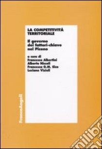 La competitività territoriale. Il governo dei fattori-chiave nel Piceno libro di Albertini Francesco; Niccoli Alberto; Sica Francesca