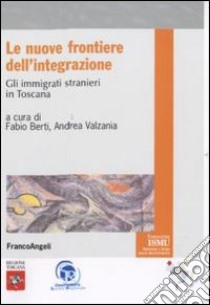 Le Nuove frontiere dell'integrazione. Gli immigrati stranieri in Toscana libro di Berti F. (cur.); Valzania A. (cur.)