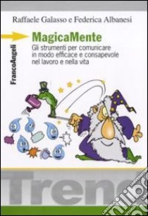 MagicaMente. Gli strumenti per comunicare in modo efficace e consapevole nel lavoro e nella vita libro di Galasso Raffaele; Albanesi Federica