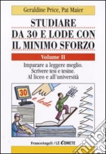 Studiare da 30 e lode con il minimo sforzo. Vol. 2: Imparare a leggere meglio. Scrivere tesi e tesine. Al liceo e all'università libro di Price Geraldine; Maier Pat