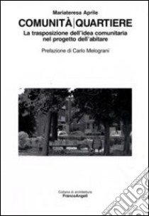 Comunità/quartiere. La trasposizione dell'idea comunitaria nel progetto dell'abitare libro di Aprile Mariateresa