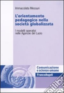 L'Orientamento pedagogico nella società globalizzata. I modelli operativi nelle Agenzie del Lazio libro di Messuri Immacolata