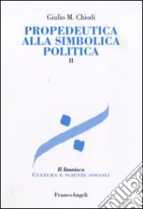 Propedeutica alla simbolica politica. Vol. 2 libro di Chiodi Giulio Maria