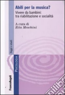 Abili per la musica? Vivere da bambini: tra riabilitazione e socialità libro di Meschini R. (cur.)