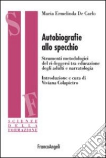 Autobiografie allo specchio. Strumenti metodologici del ri-leggersi tra educazione degli adulti e narratologia libro di De Carlo Maria Ermelinda