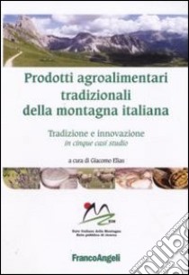 Prodotti agroalimentari tradizionali della montagna italiana. Tradizione e innovazione in cinque casi studio libro di Elias G. (cur.)