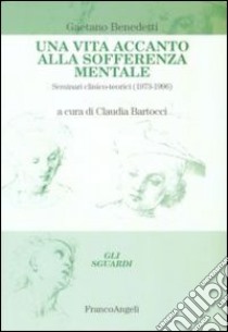 Una vita accanto alla sofferenza mentale. Seminari clinico-teorici (1973-1996) libro di Benedetti Gaetano; Bartocci C. (cur.)