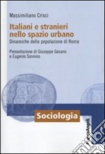 Italiani e stranieri nello spazio urbano. Dinamiche della popolazione di Roma libro di Crisci Massimiliano