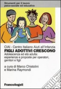 Figli adottivi crescono. Adolescenza ed età adulta: esperienze e proposte per operatori, genitori e figli libro di Chistolini M. (cur.); Raymondi M. (cur.)