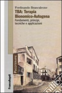 TBA: terapia bionomico-autogena. Fondamenti, principi, tecniche e applicazioni libro di Brancaleone Ferdinando