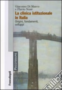 La clinica istituzionale in Italia. Origini, fondamenti e sviluppi libro di Di Marco Giacomo; Nosé Flavio