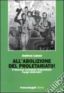 All'abolizione del proletariato! Il discorso socialista fraternitario. Parigi 1839-1847 libro di Lanza Andrea