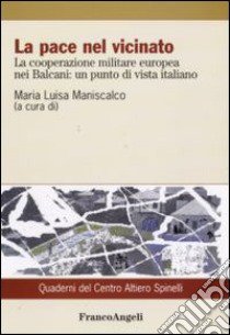 La pace nel vicinato. La cooperazione militare europea nei Balcani: un punto di vista italiano libro di Maniscalco M. L. (cur.)