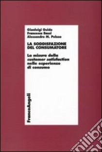 La soddisfazione del consumatore. La misura della customer satisfaction nelle esperienze di consumo libro di Guido Gianluigi; Bassi Francesca; Peluso Alessandro