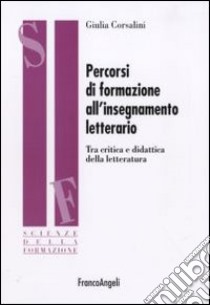 Percorsi di formazione all'insegnamento letterario. Tra critica e didattica della letteratura libro di Corsalini Giulia