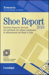 Shoe report 2010. Secondo rapporto annuale sul contributo del settore calzaturiero al rafforzamento del Made in Italy libro di Ermeneia (cur.)