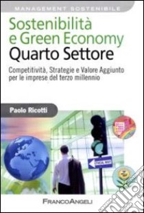 Sostenibilità e green economy. Quarto settore. Competitività, strategie e valore aggiunto per le imprese del terzo millennio libro di Ricotti Paolo