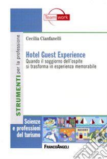 Hotel guest experience. Quando il soggiorno dell'ospite si trasforma in esperienza memorabile libro di Cianfanelli Cecilia