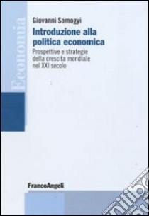 Introduzione alla politica economica. Prospettive e strategie della crescita mondiale nel XXI secolo libro di Somogyi Giovanni