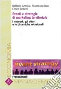 Eventi e strategie di marketing territoriale. I network, gli attori e le dinamiche relazionali libro di Cercola Raffaele; Izzo Francesco; Bonetti Enrico