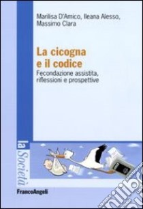 La Cicogna e il codice. Fecondazione assistita, riflessioni e prospettive libro di D'Amico Marilisa; Clara Massimo; Alesso Ileana