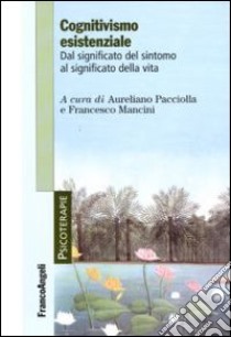 Cognitivismo esistenziale. Dal significato del sintomo al significato della vita libro di Pacciolla A. (cur.); Mancini F. (cur.)