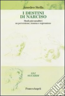 I destini di Narciso. Studi psicanalitici su perversione, trauma e regressione libro di Stella Amedeo