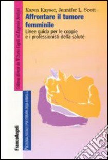 Affrontare il tumore femminile. Linee guida per le coppie e i professionisti della salute libro di Kayser Karen; Scott Jennifer L.