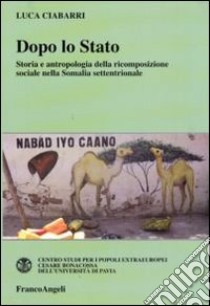 Dopo lo Stato. Storia e antropologia della ricomposizione sociale nella Somalia settentrionale libro di Ciabarri luca