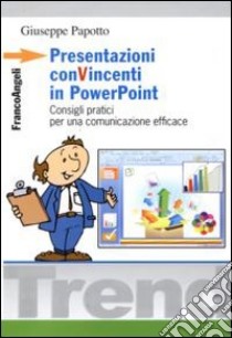 Presentazioni convincenti in Power Point. Consigli partici per una comunicazione efficace libro di Papotto Giuseppe