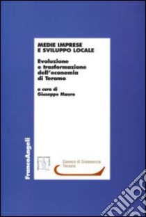 Medie imprese e sviluppo locale. Evoluzione e trasformazione dell'economia di Teramo libro di Mauro G. (cur.)