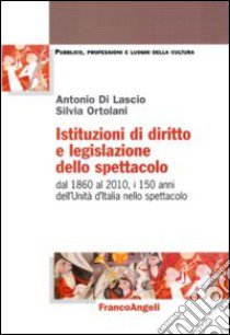 Istituzioni di diritto e legislazione dello spettacolo. Dal 1860 al 2010, i 150 anni dell'Unità d'Italia nello spettacolo libro di Di Lascio Antonio; Ortolani Silvia